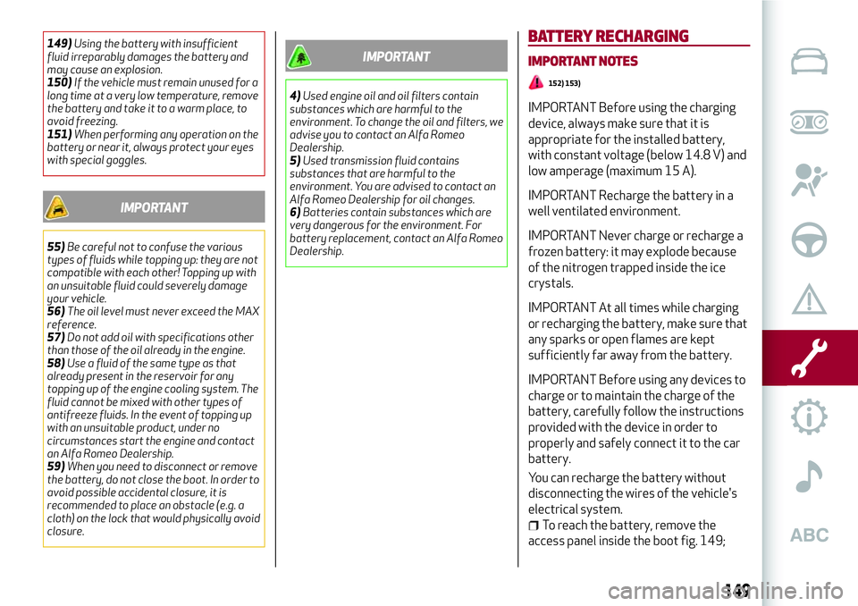 Alfa Romeo Giulia 2016  Owners Manual 149)Using the battery with insufficient
fluid irreparably damages the battery and
may cause an explosion.
150)If the vehicle must remain unused for a
long time at a very low temperature, remove
the ba