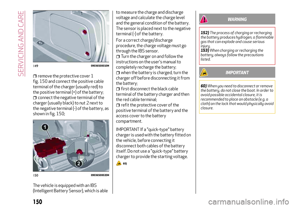 Alfa Romeo Giulia 2016  Owners Manual remove the protective cover 1
fig. 150 and connect the positive cable
terminal of the charger (usually red) to
the positive terminal (+) of the battery;
connect the negative terminal of the
charger (u