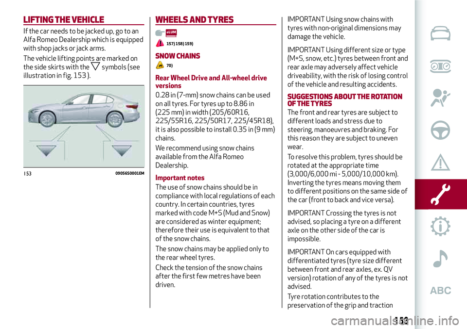 Alfa Romeo Giulia 2016 Owners Manual LIFTING THE VEHICLE
If the car needs to be jacked up, go to an
Alfa Romeo Dealership which is equipped
with shop jacks or jack arms.
The vehicle lifting points are marked on
the side skirts with the
s Alfa Romeo Giulia 2016 Owners Manual LIFTING THE VEHICLE
If the car needs to be jacked up, go to an
Alfa Romeo Dealership which is equipped
with shop jacks or jack arms.
The vehicle lifting points are marked on
the side skirts with the
s
