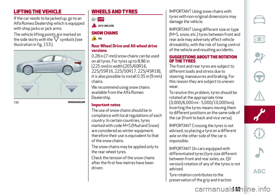 Alfa Romeo Giulia 2016  Owners Manual LIFTING THE VEHICLE
If the car needs to be jacked up, go to an
Alfa Romeo Dealership which is equipped
with shop jacks or jack arms.
The vehicle lifting points are marked on
the side skirts with the
s