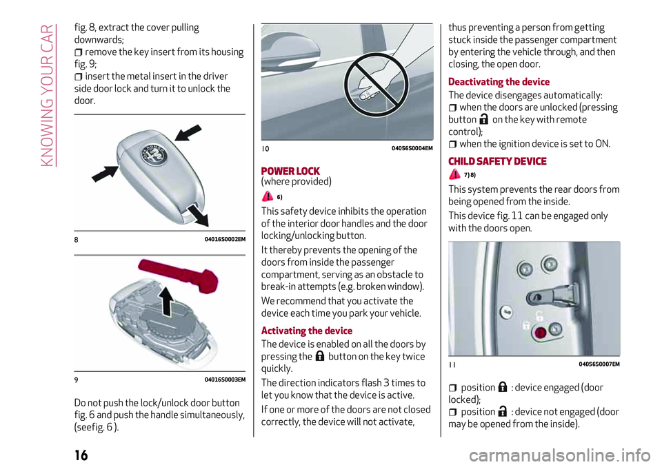 Alfa Romeo Giulia 2016 User Guide fig. 8, extract the cover pulling
downwards;
remove the key insert from its housing
fig. 9;
insert the metal insert in the driver
side door lock and turn it to unlock the
door.
Do not push the lock/un