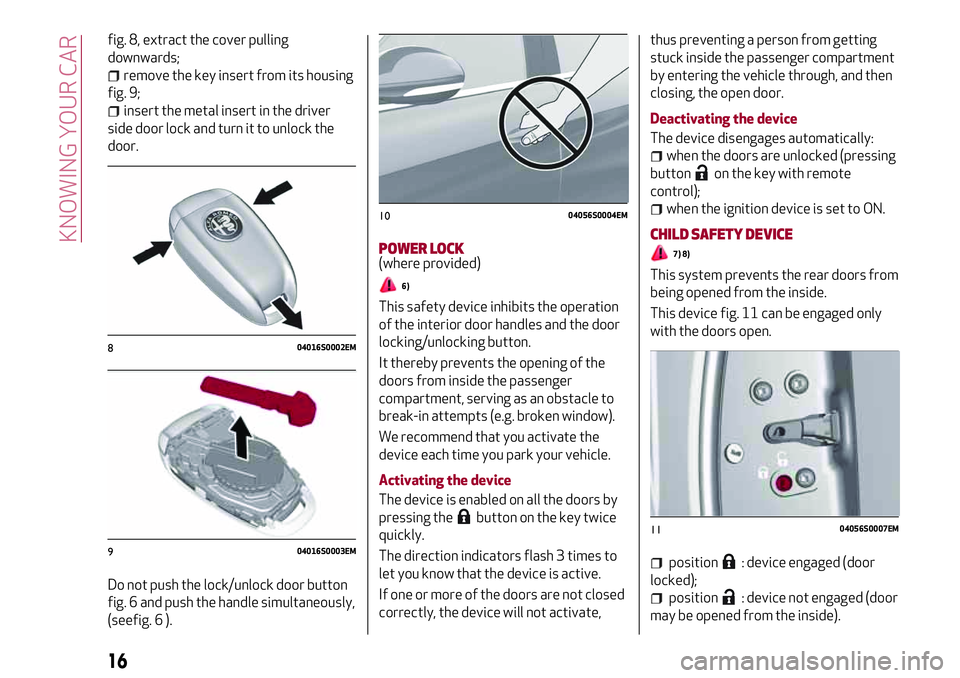 Alfa Romeo Giulia 2016  Owners Manual fig. 8, extract the cover pulling
downwards;
remove the key insert from its housing
fig. 9;
insert the metal insert in the driver
side door lock and turn it to unlock the
door.
Do not push the lock/un