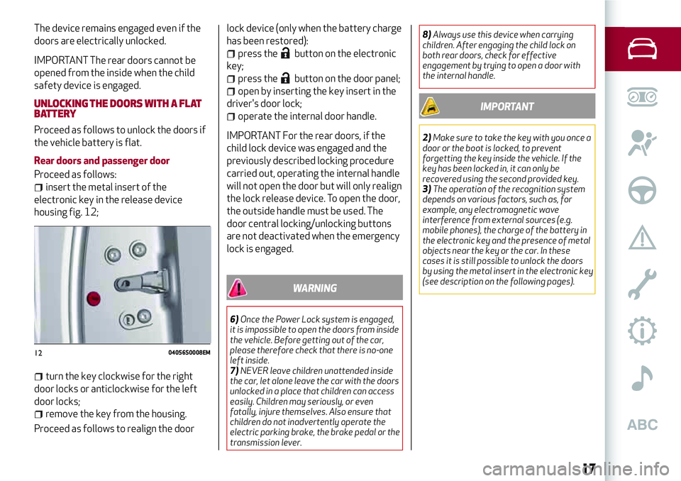 Alfa Romeo Giulia 2016  Owners Manual The device remains engaged even if the
doors are electrically unlocked.
IMPORTANT The rear doors cannot be
opened from the inside when the child
safety device is engaged.
UNLOCKING THE DOORS WITH A FL