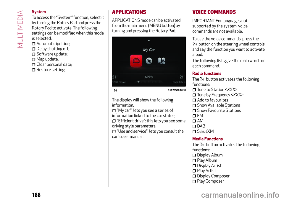 Alfa Romeo Giulia 2016  Owners Manual System
To access the “System” function, select it
by turning the Rotary Pad and press the
Rotary Pad to activate. The following
settings can be modified when this mode
is selected:
Automatic ignit