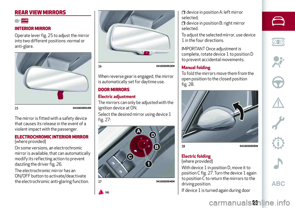 Alfa Romeo Giulia 2016 Owners Guide REAR VIEW MIRRORS
INTERIOR MIRROR
Operate lever fig. 25 to adjust the mirror
into two different positions: normal or
anti-glare.
The mirror is fitted with a safety device
that causes its release in th Alfa Romeo Giulia 2016 Owners Guide REAR VIEW MIRRORS
INTERIOR MIRROR
Operate lever fig. 25 to adjust the mirror
into two different positions: normal or
anti-glare.
The mirror is fitted with a safety device
that causes its release in th