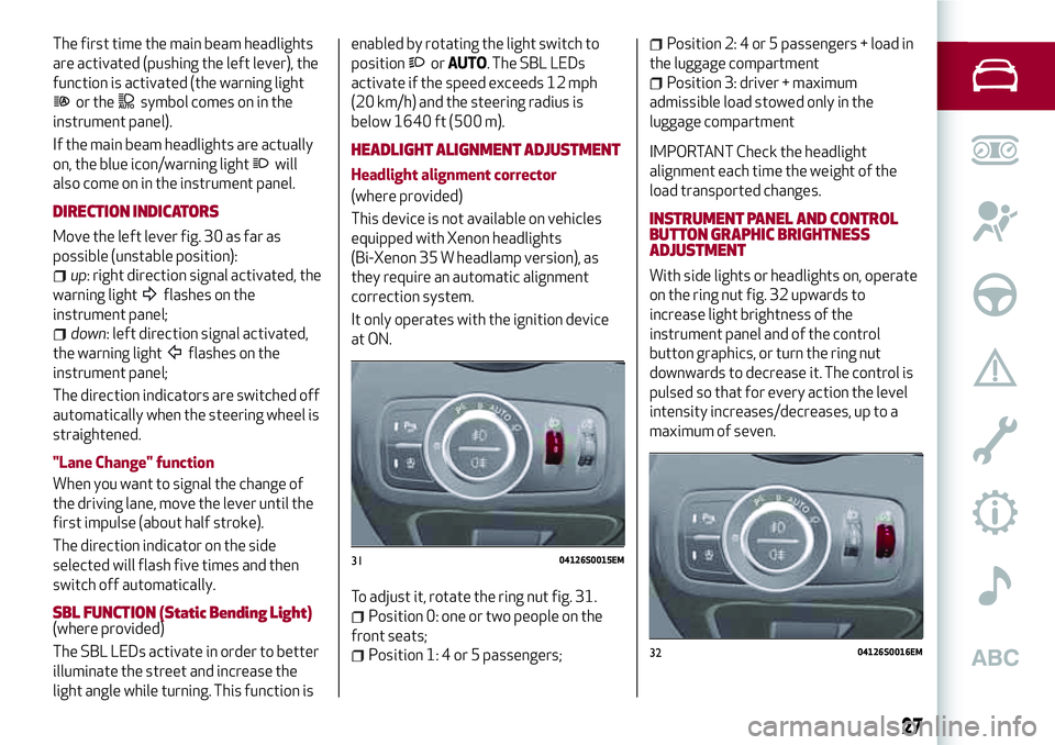 Alfa Romeo Giulia 2016  Owners Manual The first time the main beam headlights
are activated (pushing the left lever), the
function is activated (the warning light
or thesymbol comes on in the
instrument panel).
If the main beam headlights