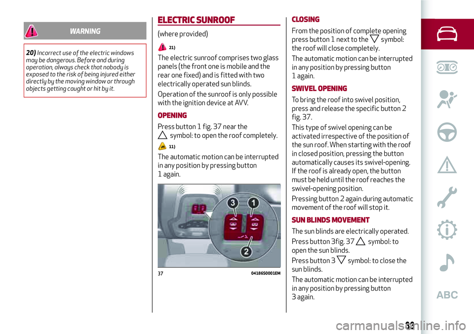 Alfa Romeo Giulia 2016 Owners Guide WARNING
20)Incorrect use of the electric windows
may be dangerous. Before and during
operation, always check that nobody is
exposed to the risk of being injured either
directly by the moving window or