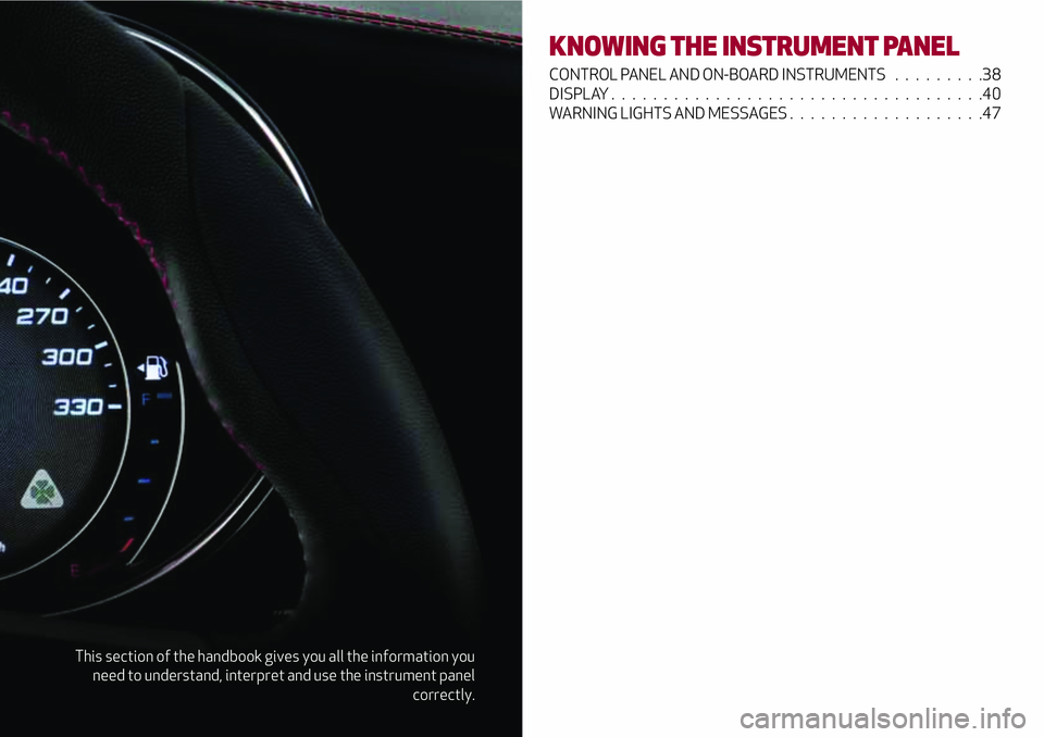 Alfa Romeo Giulia 2016 Owners Guide This section of the handbook gives you all the information you
need to understand, interpret and use the instrument panel
correctly.
KNOWING THE INSTRUMENT PANEL
CONTROL PANEL AND ON-BOARD INSTRUMENTS