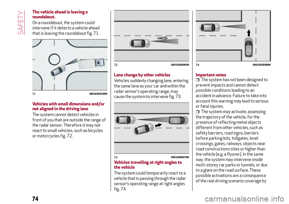 Alfa Romeo Giulia 2016  Owners Manual The vehicle ahead is leaving a
roundabout.
On a roundabout, the system could
intervene if it detects a vehicle ahead
that is leaving the roundabout fig. 71.
Vehicles with small dimensions and/or
not a