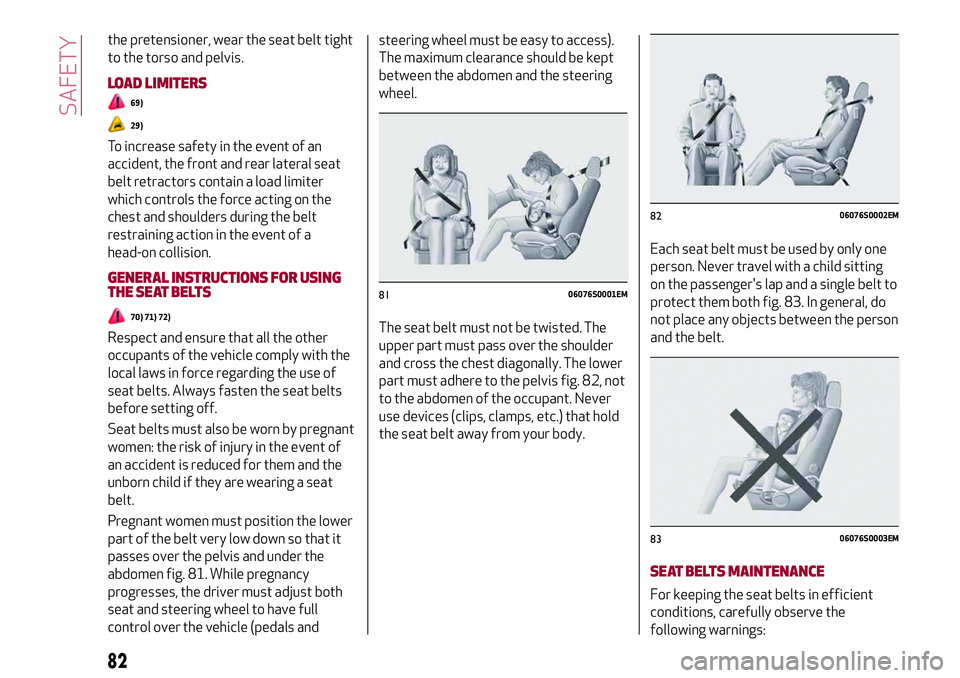 Alfa Romeo Giulia 2016  Owners Manual the pretensioner, wear the seat belt tight
to the torso and pelvis.
LOAD LIMITERS
69)
29)
To increase safety in the event of an
accident, the front and rear lateral seat
belt retractors contain a load