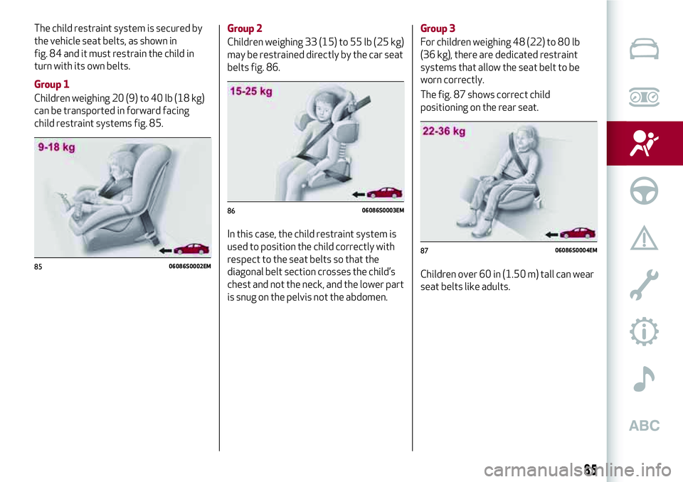 Alfa Romeo Giulia 2016  Owners Manual The child restraint system is secured by
the vehicle seat belts, as shown in
fig. 84 and it must restrain the child in
turn with its own belts.
Group 1
Children weighing 20 (9) to 40 lb (18 kg)
can be