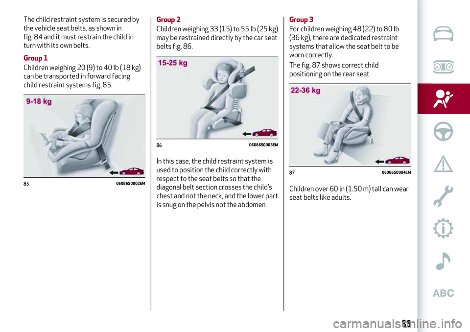 Alfa Romeo Giulia 2016 Manual Online The child restraint system is secured by
the vehicle seat belts, as shown in
fig. 84 and it must restrain the child in
turn with its own belts.
Group 1
Children weighing 20 (9) to 40 lb (18 kg)
can be