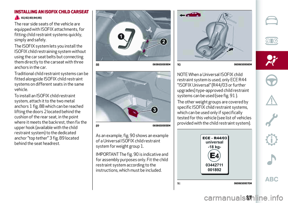 Alfa Romeo Giulia 2016  Owners Manual INSTALLING AN ISOFIX CHILD CARSEAT
81) 82) 83) 84) 85)
The rear side seats of the vehicle are
equipped with ISOFIX attachments, for
fitting child restraint systems quickly,
simply and safely.
The ISOF