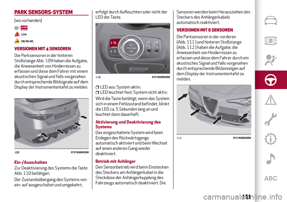 Alfa Romeo Giulia 2016 Betriebsanleitung (in German) PARK SENSORS-SYSTEM
(wo vorhanden)
114)
38) 39) 40)
VERSIONEN MIT 4 SENSOREN
Die Parksensoren in der hinteren
Stoßstange Abb. 109 haben die Aufgabe,
die Anwesenheit von Hindernissen zu
erfassen und d Alfa Romeo Giulia 2016 Betriebsanleitung (in German) PARK SENSORS-SYSTEM
(wo vorhanden)
114)
38) 39) 40)
VERSIONEN MIT 4 SENSOREN
Die Parksensoren in der hinteren
Stoßstange Abb. 109 haben die Aufgabe,
die Anwesenheit von Hindernissen zu
erfassen und d