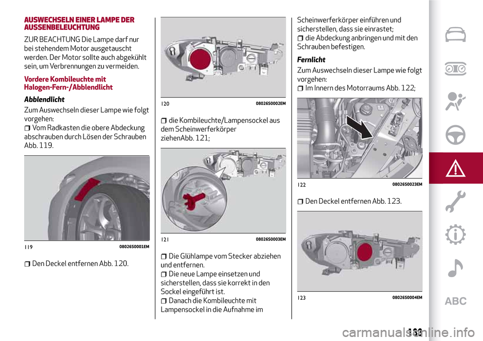 Alfa Romeo Giulia 2016 Betriebsanleitung (in German) AUSWECHSELN EINER LAMPE DER
AUSSENBELEUCHTUNG
ZUR BEACHTUNG Die Lampe darf nur
bei stehendem Motor ausgetauscht
werden. Der Motor sollte auch abgekühlt
sein, um Verbrennungen zu vermeiden.
Vordere Ko Alfa Romeo Giulia 2016 Betriebsanleitung (in German) AUSWECHSELN EINER LAMPE DER
AUSSENBELEUCHTUNG
ZUR BEACHTUNG Die Lampe darf nur
bei stehendem Motor ausgetauscht
werden. Der Motor sollte auch abgekühlt
sein, um Verbrennungen zu vermeiden.
Vordere Ko
