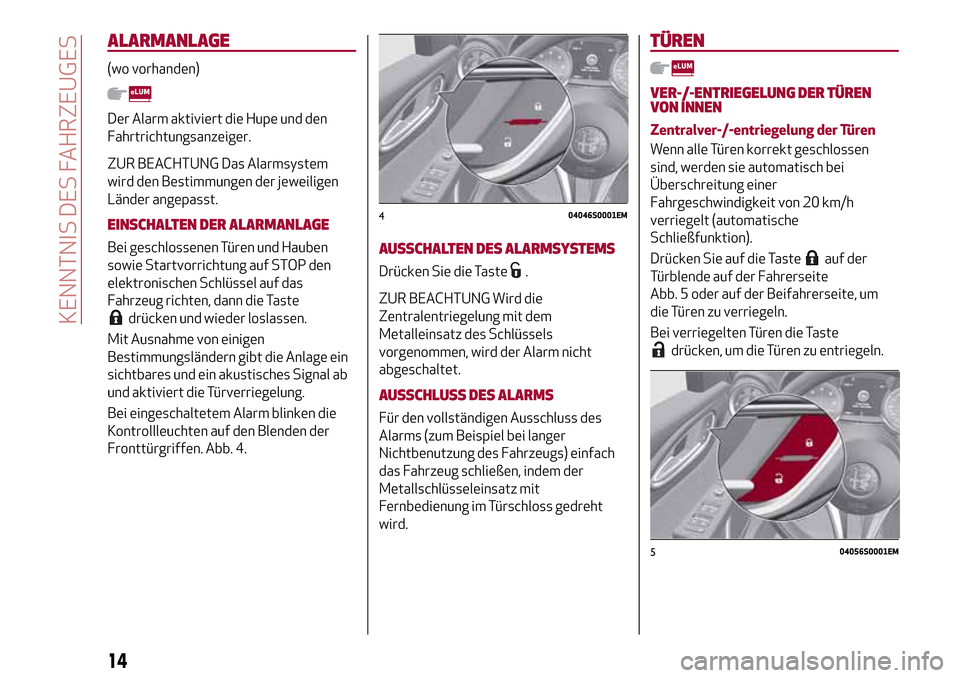 Alfa Romeo Giulia 2016  Betriebsanleitung (in German) ALARMANLAGE
(wo vorhanden)
Der Alarm aktiviert die Hupe und den
Fahrtrichtungsanzeiger.
ZUR BEACHTUNG Das Alarmsystem
wird den Bestimmungen der jeweiligen
Länder angepasst.
EINSCHALTEN DER ALARMANLAG