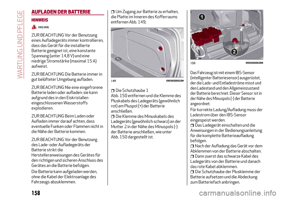 Alfa Romeo Giulia 2016  Betriebsanleitung (in German) AUFLADEN DER BATTERIE
HINWEIS
152) 153)
ZUR BEACHTUNG Vor der Benutzung
eines Aufladegeräts immer kontrollieren,
dass das Gerät für die installierte
Batterie geeignet ist, eine konstante
Spannung (