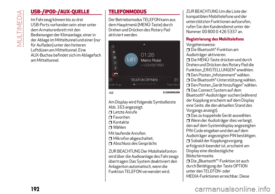 Alfa Romeo Giulia 2016 Betriebsanleitung (in German) USB-/iPOD-/AUX-QUELLE
Im Fahrzeug können bis zu drei
USB-Ports vorhanden sein: einer unter
dem Armaturenbrett mit den
Bedienungen der Klimaanlage, einer in
der Ablage im Mitteltunnel und einer (nur
f Alfa Romeo Giulia 2016 Betriebsanleitung (in German) USB-/iPOD-/AUX-QUELLE
Im Fahrzeug können bis zu drei
USB-Ports vorhanden sein: einer unter
dem Armaturenbrett mit den
Bedienungen der Klimaanlage, einer in
der Ablage im Mitteltunnel und einer (nur
f