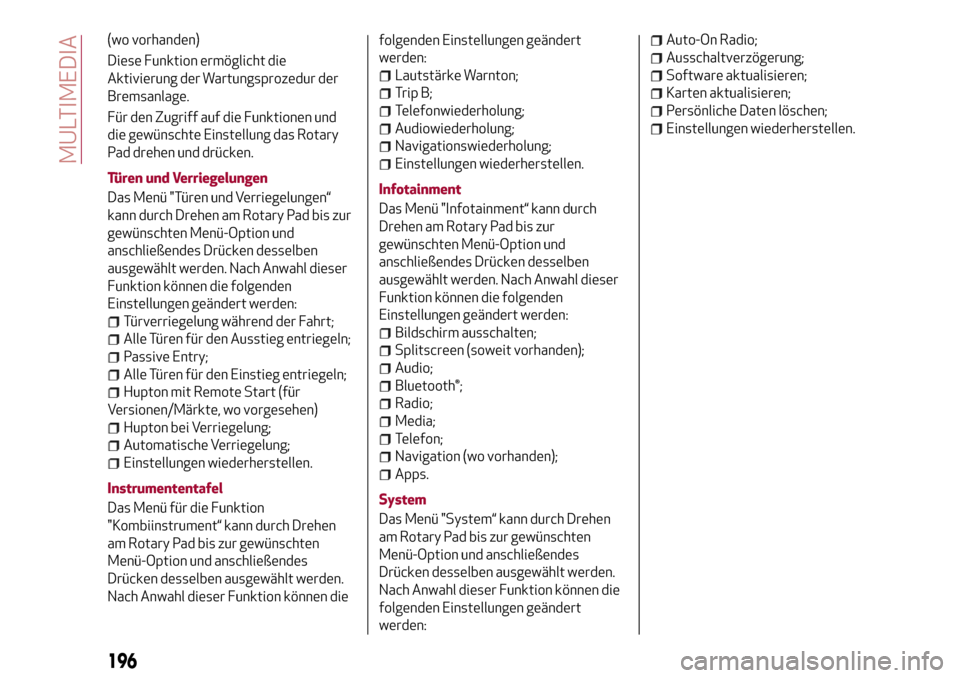 Alfa Romeo Giulia 2016  Betriebsanleitung (in German) (wo vorhanden)
Diese Funktion ermöglicht die
Aktivierung der Wartungsprozedur der
Bremsanlage.
Für den Zugriff auf die Funktionen und
die gewünschte Einstellung das Rotary
Pad drehen und drücken.
