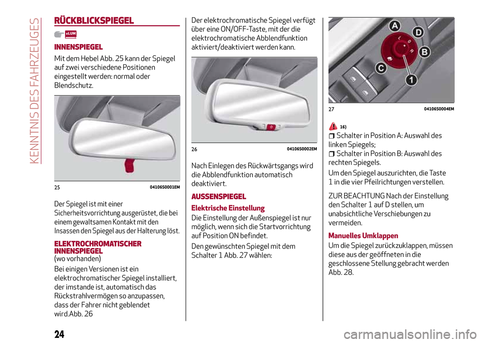 Alfa Romeo Giulia 2016 Betriebsanleitung (in German) RÜCKBLICKSPIEGEL
INNENSPIEGEL
Mit dem Hebel Abb. 25 kann der Spiegel
auf zwei verschiedene Positionen
eingestellt werden: normal oder
Blendschutz.
Der Spiegel ist mit einer
Sicherheitsvorrichtung aus Alfa Romeo Giulia 2016 Betriebsanleitung (in German) RÜCKBLICKSPIEGEL
INNENSPIEGEL
Mit dem Hebel Abb. 25 kann der Spiegel
auf zwei verschiedene Positionen
eingestellt werden: normal oder
Blendschutz.
Der Spiegel ist mit einer
Sicherheitsvorrichtung aus