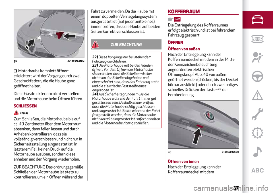 Alfa Romeo Giulia 2016 Betriebsanleitung (in German) Motorhaube komplett öffnen:
erleichtert wird der Vorgang durch zwei
Gasdruckfedern, die die Haube ganz
geöffnet halten.
Diese Gasdruckfedern nicht verstellen
und die Motorhaube beim Öffnen führen. Alfa Romeo Giulia 2016 Betriebsanleitung (in German) Motorhaube komplett öffnen:
erleichtert wird der Vorgang durch zwei
Gasdruckfedern, die die Haube ganz
geöffnet halten.
Diese Gasdruckfedern nicht verstellen
und die Motorhaube beim Öffnen führen.