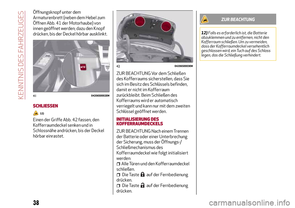 Alfa Romeo Giulia 2016  Betriebsanleitung (in German) Öffnungsknopf unter dem
Armaturenbrett (neben dem Hebel zum
Öffnen Abb. 41 der Motorhaube) von
innen geöffnet werden; dazu den Knopf
drücken, bis der Deckel hörbar ausklinkt.
SCHLIESSEN
12)
Einen