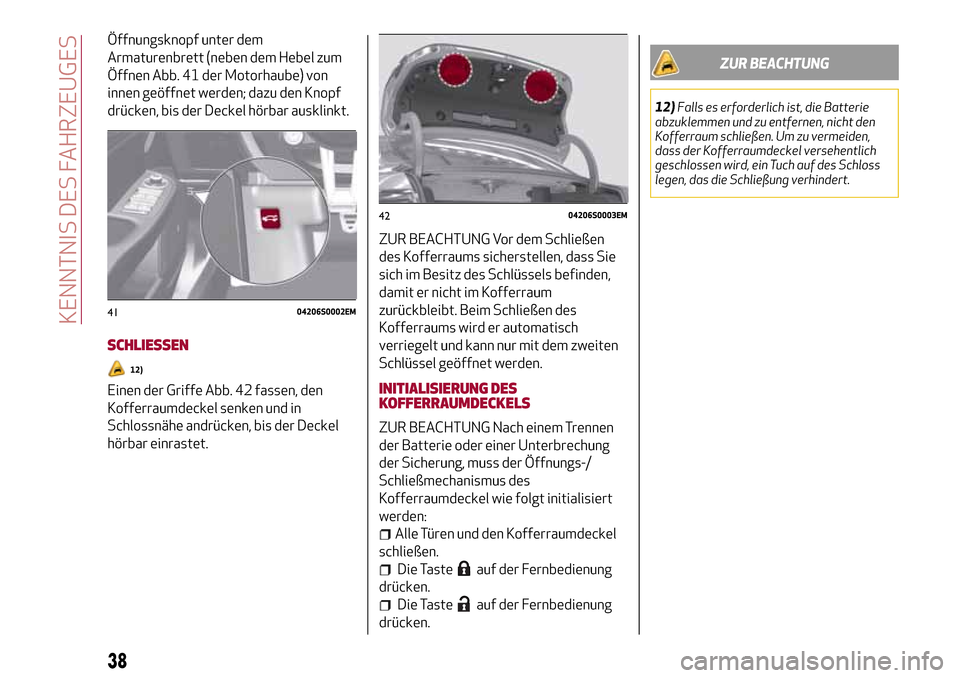 Alfa Romeo Giulia 2016 Betriebsanleitung (in German) Öffnungsknopf unter dem
Armaturenbrett (neben dem Hebel zum
Öffnen Abb. 41 der Motorhaube) von
innen geöffnet werden; dazu den Knopf
drücken, bis der Deckel hörbar ausklinkt.
SCHLIESSEN
12)
Einen Alfa Romeo Giulia 2016 Betriebsanleitung (in German) Öffnungsknopf unter dem
Armaturenbrett (neben dem Hebel zum
Öffnen Abb. 41 der Motorhaube) von
innen geöffnet werden; dazu den Knopf
drücken, bis der Deckel hörbar ausklinkt.
SCHLIESSEN
12)
Einen