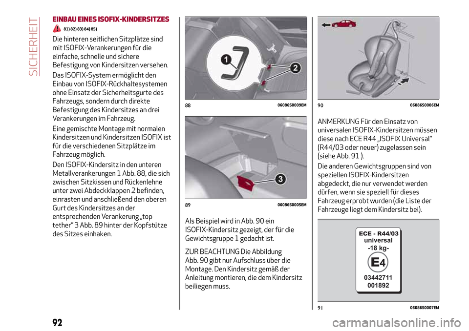 Alfa Romeo Giulia 2016  Betriebsanleitung (in German) EINBAU EINES ISOFIX-KINDERSITZES
81) 82) 83) 84) 85)
Die hinteren seitlichen Sitzplätze sind
mit ISOFIX-Verankerungen für die
einfache, schnelle und sichere
Befestigung von Kindersitzen versehen.
Da