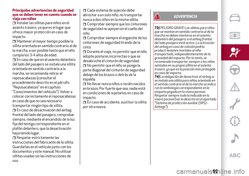 Alfa Romeo Giulia 2016 Manual del propietario (in Spanish) Principales advertencias de seguridad
que se deben tener en cuenta cuando se
viaja con niños
Instalar las sillitas para niños en el
asiento trasero, ya que es el lugar que
ofrece mayor protección e Alfa Romeo Giulia 2016 Manual del propietario (in Spanish) Principales advertencias de seguridad
que se deben tener en cuenta cuando se
viaja con niños
Instalar las sillitas para niños en el
asiento trasero, ya que es el lugar que
ofrece mayor protección e
