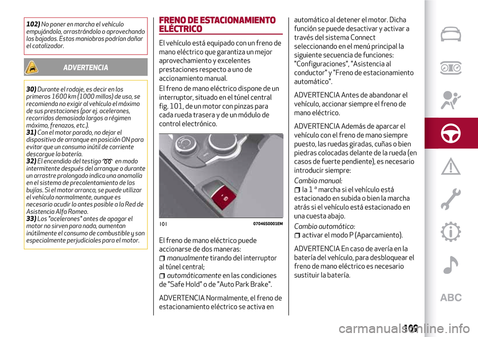 Alfa Romeo Giulia 2016  Manual del propietario (in Spanish) 102)No poner en marcha el vehículo
empujándolo, arrastrándolo o aprovechando
las bajadas. Estas maniobras podrían dañar
el catalizador.
ADVERTENCIA
30)Durante el rodaje, es decir en los
primeros 