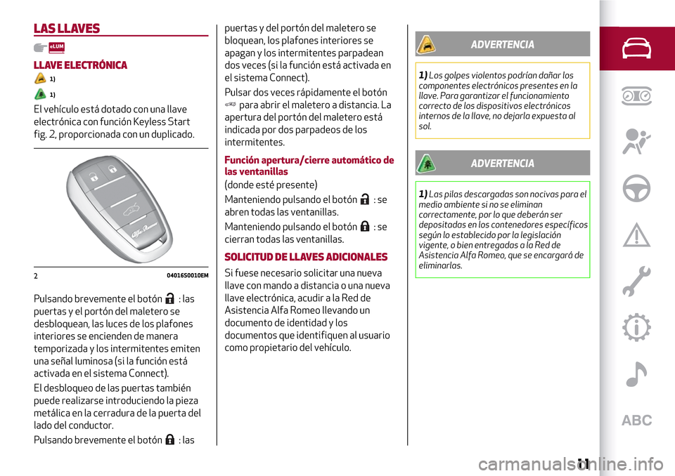 Alfa Romeo Giulia 2016 Manual del propietario (in Spanish) LAS LLAVES
LLAVE ELECTRÓNICA
1)
1)
El vehículo está dotado con una llave
electrónica con función Keyless Start
fig. 2, proporcionada con un duplicado.
Pulsando brevemente el botón
: las
puertas Alfa Romeo Giulia 2016 Manual del propietario (in Spanish) LAS LLAVES
LLAVE ELECTRÓNICA
1)
1)
El vehículo está dotado con una llave
electrónica con función Keyless Start
fig. 2, proporcionada con un duplicado.
Pulsando brevemente el botón
: las
puertas