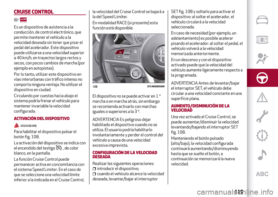 Alfa Romeo Giulia 2016  Manual del propietario (in Spanish) CRUISE CONTROL
Es un dispositivo de asistencia a la
conducción, de control electrónico, que
permite mantener el vehículo a la
velocidad deseada sin tener que pisar el
pedal del acelerador. Este dis