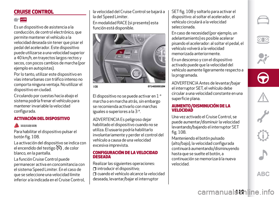 Alfa Romeo Giulia 2016 Manual del propietario (in Spanish) CRUISE CONTROL
Es un dispositivo de asistencia a la
conducción, de control electrónico, que
permite mantener el vehículo a la
velocidad deseada sin tener que pisar el
pedal del acelerador. Este dis Alfa Romeo Giulia 2016 Manual del propietario (in Spanish) CRUISE CONTROL
Es un dispositivo de asistencia a la
conducción, de control electrónico, que
permite mantener el vehículo a la
velocidad deseada sin tener que pisar el
pedal del acelerador. Este dis