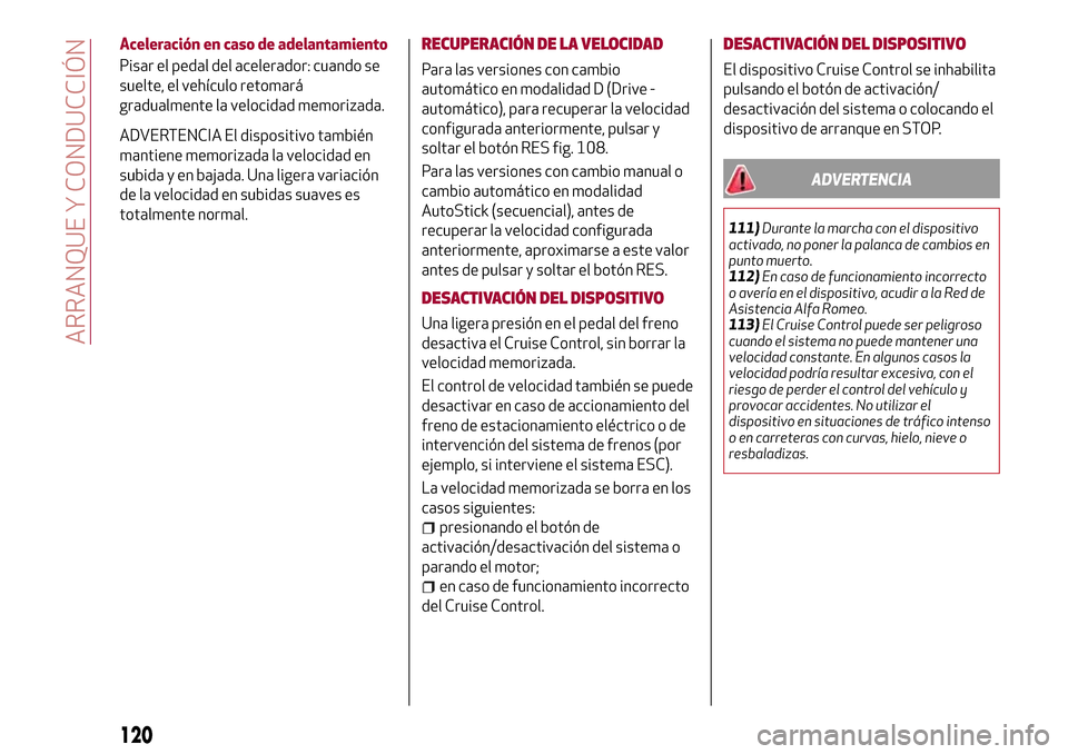 Alfa Romeo Giulia 2016  Manual del propietario (in Spanish) Aceleración en caso de adelantamiento
Pisar el pedal del acelerador: cuando se
suelte, el vehículo retomará
gradualmente la velocidad memorizada.
ADVERTENCIA El dispositivo también
mantiene memori