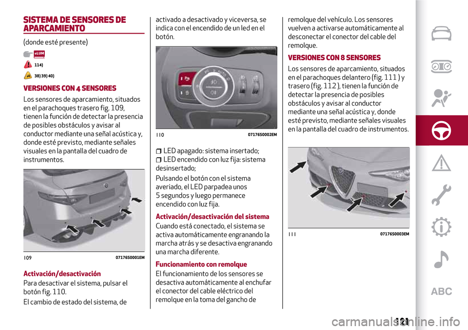 Alfa Romeo Giulia 2016 Manual del propietario (in Spanish) SISTEMA DE SENSORES DE
APARCAMIENTO
(donde esté presente)
114)
38) 39) 40)
VERSIONES CON 4 SENSORES
Los sensores de aparcamiento, situados
en el parachoques trasero fig. 109,
tienen la función de de Alfa Romeo Giulia 2016 Manual del propietario (in Spanish) SISTEMA DE SENSORES DE
APARCAMIENTO
(donde esté presente)
114)
38) 39) 40)
VERSIONES CON 4 SENSORES
Los sensores de aparcamiento, situados
en el parachoques trasero fig. 109,
tienen la función de de