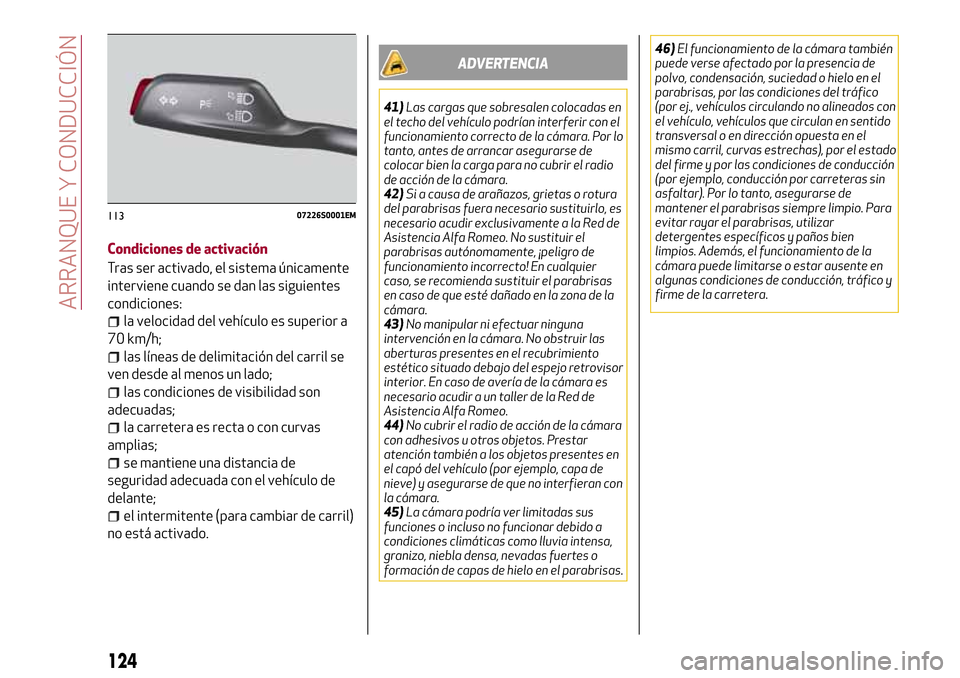 Alfa Romeo Giulia 2016  Manual del propietario (in Spanish) Condiciones de activación
Tras ser activado, el sistema únicamente
interviene cuando se dan las siguientes
condiciones:
la velocidad del vehículo es superior a
70 km/h;
las líneas de delimitación