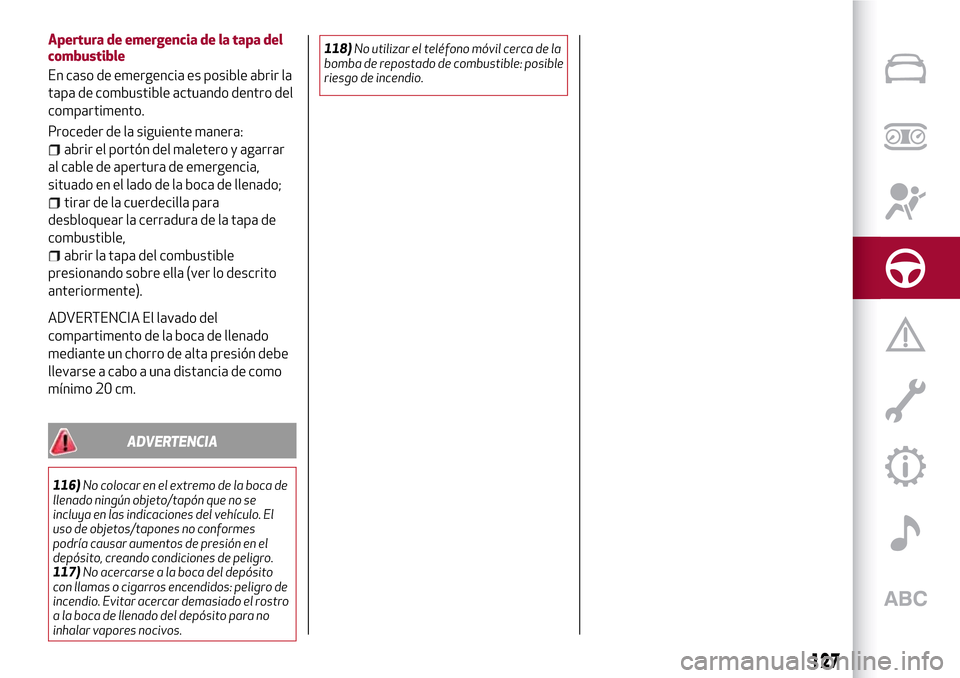 Alfa Romeo Giulia 2016 Manual del propietario (in Spanish) Apertura de emergencia de la tapa del
combustible
En caso de emergencia es posible abrir la
tapa de combustible actuando dentro del
compartimento.
Proceder de la siguiente manera:
abrir el portón del Alfa Romeo Giulia 2016 Manual del propietario (in Spanish) Apertura de emergencia de la tapa del
combustible
En caso de emergencia es posible abrir la
tapa de combustible actuando dentro del
compartimento.
Proceder de la siguiente manera:
abrir el portón del