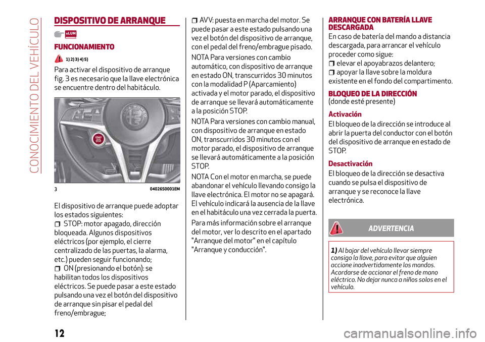 Alfa Romeo Giulia 2016  Manual del propietario (in Spanish) DISPOSITIVO DE ARRANQUE
FUNCIONAMIENTO
1) 2) 3) 4) 5)
Para activar el dispositivo de arranque
fig. 3 es necesario que la llave electrónica
se encuentre dentro del habitáculo.
El dispositivo de arran