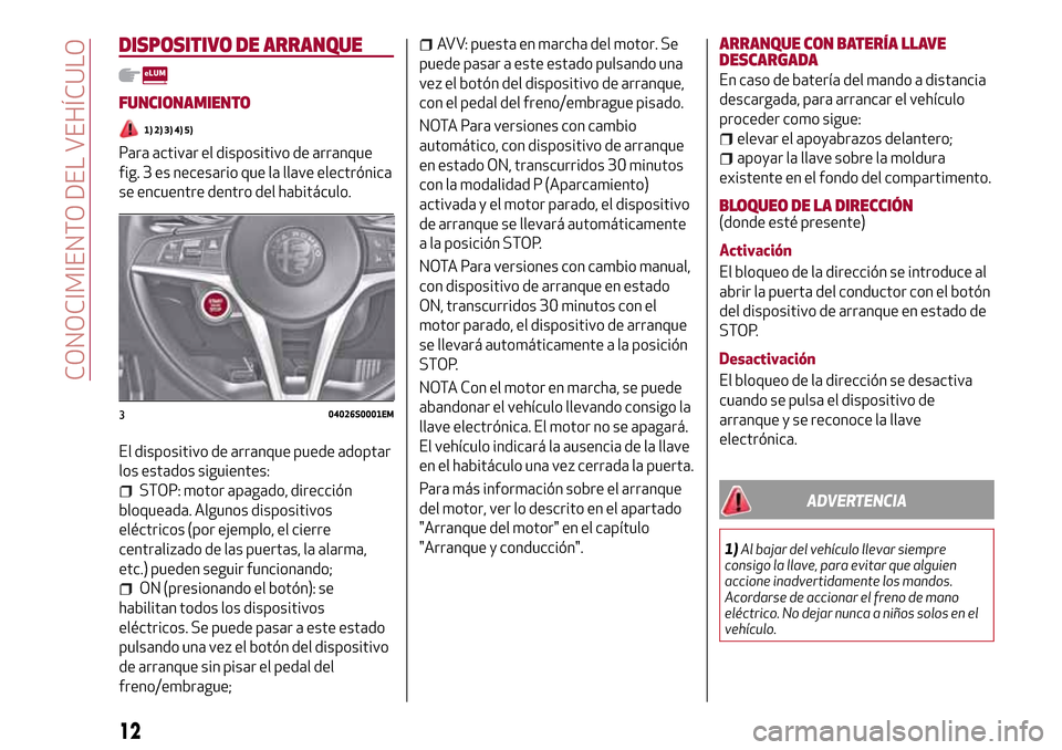 Alfa Romeo Giulia 2016 Manual del propietario (in Spanish) DISPOSITIVO DE ARRANQUE
FUNCIONAMIENTO
1) 2) 3) 4) 5)
Para activar el dispositivo de arranque
fig. 3 es necesario que la llave electrónica
se encuentre dentro del habitáculo.
El dispositivo de arran Alfa Romeo Giulia 2016 Manual del propietario (in Spanish) DISPOSITIVO DE ARRANQUE
FUNCIONAMIENTO
1) 2) 3) 4) 5)
Para activar el dispositivo de arranque
fig. 3 es necesario que la llave electrónica
se encuentre dentro del habitáculo.
El dispositivo de arran
