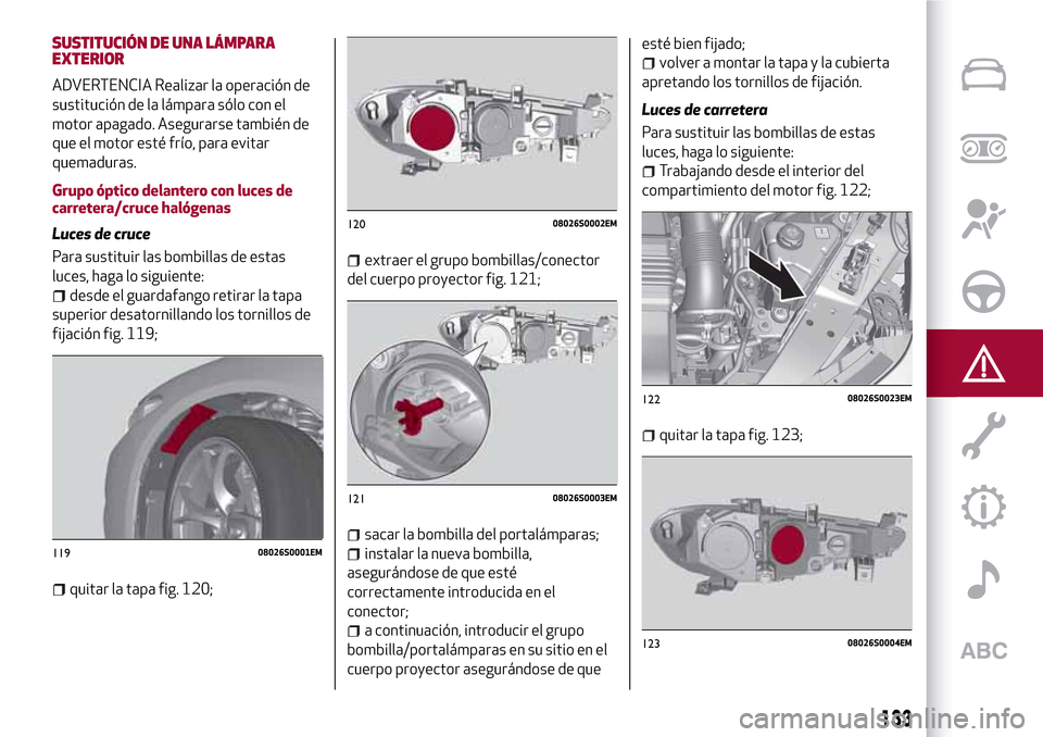 Alfa Romeo Giulia 2016 Manual del propietario (in Spanish) SUSTITUCIÓN DE UNA LÁMPARA
EXTERIOR
ADVERTENCIA Realizar la operación de
sustitución de la lámpara sólo con el
motor apagado. Asegurarse también de
que el motor esté frío, para evitar
quemadu Alfa Romeo Giulia 2016 Manual del propietario (in Spanish) SUSTITUCIÓN DE UNA LÁMPARA
EXTERIOR
ADVERTENCIA Realizar la operación de
sustitución de la lámpara sólo con el
motor apagado. Asegurarse también de
que el motor esté frío, para evitar
quemadu