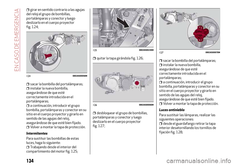 Alfa Romeo Giulia 2016 Manual del propietario (in Spanish) girar en sentido contrario a las agujas
del reloj el grupo de bombillas,
portalámparas y conector y luego
deslizarlo en el cuerpo proyector
fig. 124;
sacar la bombilla del portalámparas;
instalar la Alfa Romeo Giulia 2016 Manual del propietario (in Spanish) girar en sentido contrario a las agujas
del reloj el grupo de bombillas,
portalámparas y conector y luego
deslizarlo en el cuerpo proyector
fig. 124;
sacar la bombilla del portalámparas;
instalar la