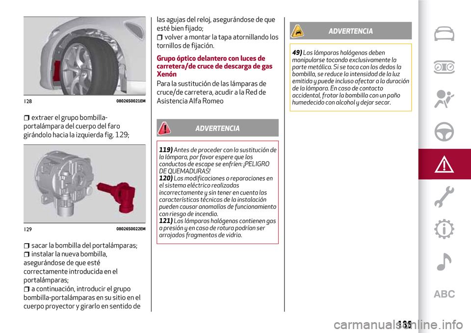 Alfa Romeo Giulia 2016 Manual del propietario (in Spanish) extraer el grupo bombilla-
portalámpara del cuerpo del faro
girándolo hacia la izquierda fig. 129;
sacar la bombilla del portalámparas;
instalar la nueva bombilla,
asegurándose de que esté
correc Alfa Romeo Giulia 2016 Manual del propietario (in Spanish) extraer el grupo bombilla-
portalámpara del cuerpo del faro
girándolo hacia la izquierda fig. 129;
sacar la bombilla del portalámparas;
instalar la nueva bombilla,
asegurándose de que esté
correc