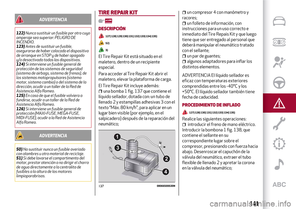 Alfa Romeo Giulia 2016 Manual del propietario (in Spanish) ADVERTENCIA
122)Nunca sustituir un fusible por otro cuyo
amperaje sea superior: PELIGRO DE
INCENDIO.
123)Antes de sustituir un fusible,
asegurarse de haber colocado el dispositivo
de arranque en STOP Alfa Romeo Giulia 2016 Manual del propietario (in Spanish) ADVERTENCIA
122)Nunca sustituir un fusible por otro cuyo
amperaje sea superior: PELIGRO DE
INCENDIO.
123)Antes de sustituir un fusible,
asegurarse de haber colocado el dispositivo
de arranque en STOP