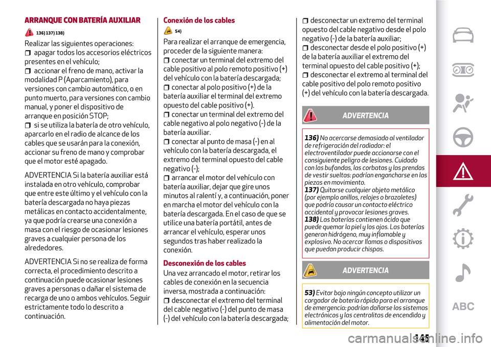 Alfa Romeo Giulia 2016 Manual del propietario (in Spanish) ARRANQUE CON BATERÍA AUXILIAR
136) 137) 138)
Realizar las siguientes operaciones:
apagar todos los accesorios eléctricos
presentes en el vehículo;
accionar el freno de mano, activar la
modalidad P Alfa Romeo Giulia 2016 Manual del propietario (in Spanish) ARRANQUE CON BATERÍA AUXILIAR
136) 137) 138)
Realizar las siguientes operaciones:
apagar todos los accesorios eléctricos
presentes en el vehículo;
accionar el freno de mano, activar la
modalidad P
