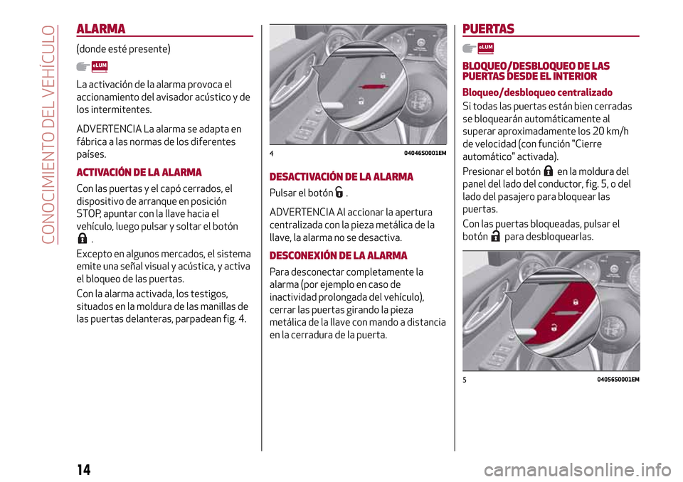 Alfa Romeo Giulia 2016  Manual del propietario (in Spanish) ALARMA
(donde esté presente)
La activación de la alarma provoca el
accionamiento del avisador acústico y de
los intermitentes.
ADVERTENCIA La alarma se adapta en
fábrica a las normas de los difere