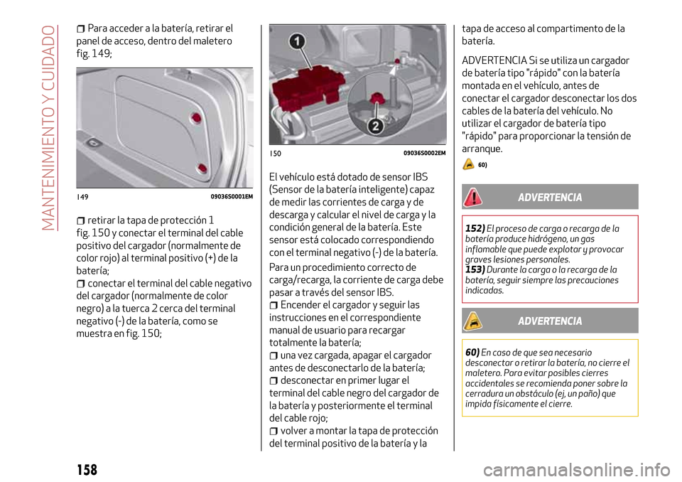 Alfa Romeo Giulia 2016 Manual del propietario (in Spanish) Para acceder a la batería, retirar el
panel de acceso, dentro del maletero
fig. 149;
retirar la tapa de protección 1
fig. 150 y conectar el terminal del cable
positivo del cargador (normalmente de
c Alfa Romeo Giulia 2016 Manual del propietario (in Spanish) Para acceder a la batería, retirar el
panel de acceso, dentro del maletero
fig. 149;
retirar la tapa de protección 1
fig. 150 y conectar el terminal del cable
positivo del cargador (normalmente de
c