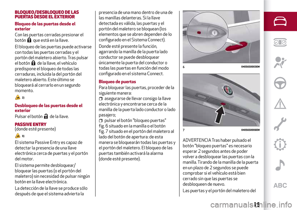 Alfa Romeo Giulia 2016  Manual del propietario (in Spanish) BLOQUEO/DESBLOQUEO DE LAS
PUERTAS DESDE EL EXTERIOR
Bloqueo de las puertas desde el
exterior
Con las puertas cerradas presionar el
botón
que está en la llave.
El bloqueo de las puertas puede activar