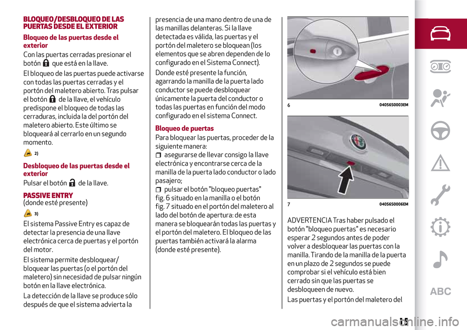 Alfa Romeo Giulia 2016 Manual del propietario (in Spanish) BLOQUEO/DESBLOQUEO DE LAS
PUERTAS DESDE EL EXTERIOR
Bloqueo de las puertas desde el
exterior
Con las puertas cerradas presionar el
botón
que está en la llave.
El bloqueo de las puertas puede activar Alfa Romeo Giulia 2016 Manual del propietario (in Spanish) BLOQUEO/DESBLOQUEO DE LAS
PUERTAS DESDE EL EXTERIOR
Bloqueo de las puertas desde el
exterior
Con las puertas cerradas presionar el
botón
que está en la llave.
El bloqueo de las puertas puede activar