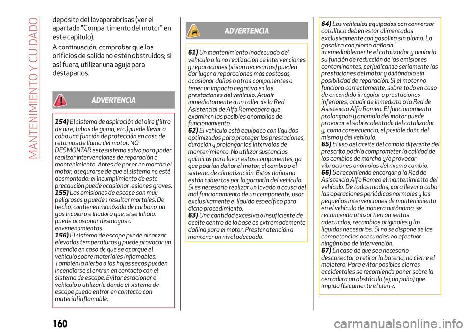 Alfa Romeo Giulia 2016  Manual del propietario (in Spanish) depósito del lavaparabrisas (ver el
apartado "Compartimento del motor" en
este capítulo).
A continuación, comprobar que los
orificios de salida no estén obstruidos; si
así fuera, utilizar una agu