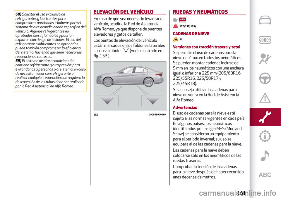 Alfa Romeo Giulia 2016  Manual del propietario (in Spanish) 68)Solicitar el uso exclusivo de
refrigerantes y lubricantes para
compresores aprobados e idóneos para el
sistema de aire acondicionado específico del
vehículo. Algunos refrigerantes no
aprobados s